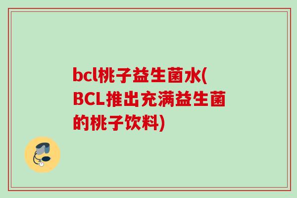 bcl桃子益生菌水(BCL推出充满益生菌的桃子饮料) bcl桃子益生菌水(BCL推出充满益生菌的桃子饮料)