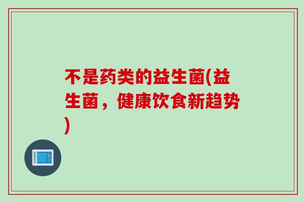 不是药类的益生菌(益生菌，健康饮食新趋势)