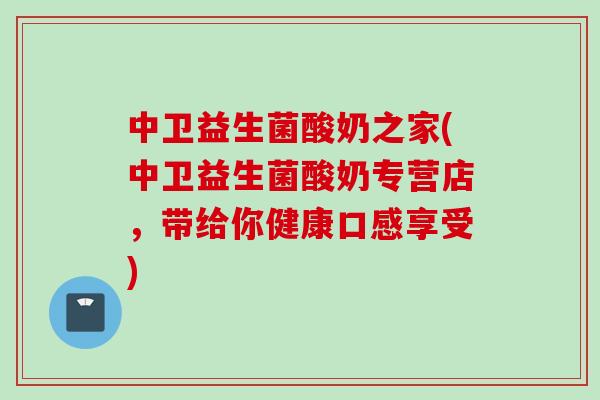 中卫益生菌酸奶之家(中卫益生菌酸奶专营店，带给你健康口感享受)