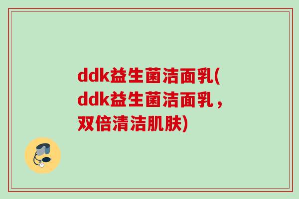 ddk益生菌洁面乳(ddk益生菌洁面乳，双倍清洁)