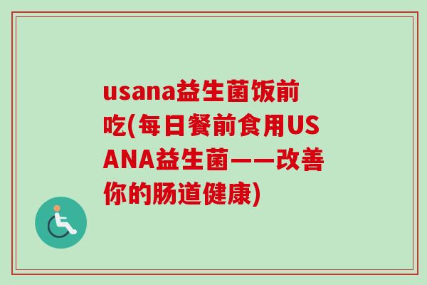 usana益生菌饭前吃(每日餐前食用USANA益生菌——改善你的肠道健康)