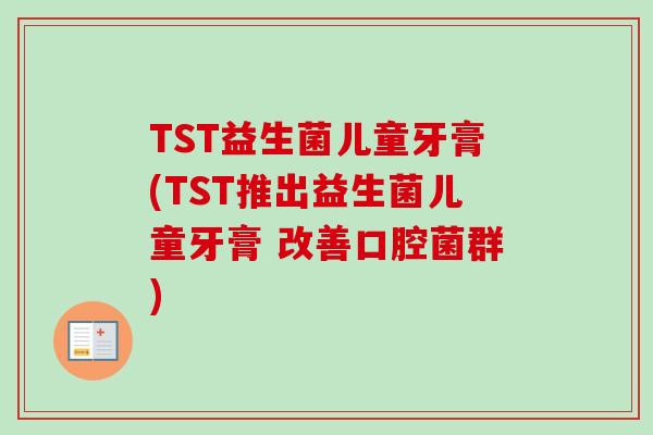 TST益生菌儿童牙膏(TST推出益生菌儿童牙膏 改善口腔菌群)