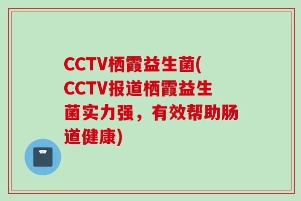CCTV栖霞益生菌(CCTV报道栖霞益生菌实力强,有效帮助肠道健康) CCTV栖霞益生菌(CCTV报道栖霞益生菌实力强,有效帮助肠道健康)