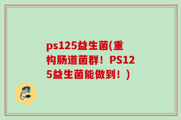 ps125益生菌(重构肠道菌群！PS125益生菌能做到！)