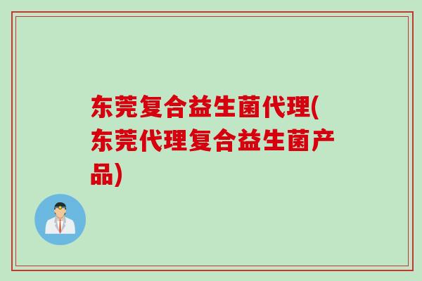 东莞复合益生菌代理(东莞代理复合益生菌产品)