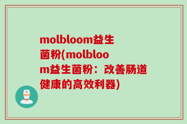 molbloom益生菌粉(molbloom益生菌粉:改善肠道健康的高效利器) molbloom益生菌粉(molbloom益生菌粉:改善肠道健康的高效利器)