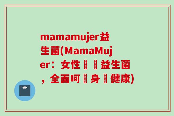 mamamujer益生菌(MamaMujer：女性專屬益生菌，全面呵護身體健康)