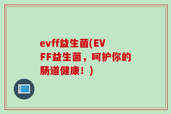 evff益生菌(EVFF益生菌，呵护你的肠道健康！)