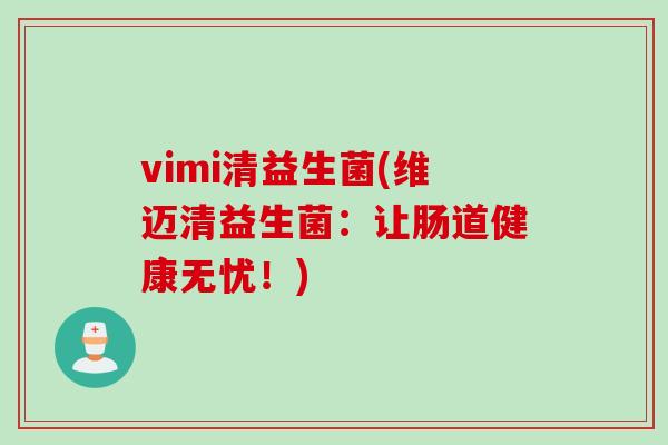 vimi清益生菌(维迈清益生菌：让肠道健康无忧！)