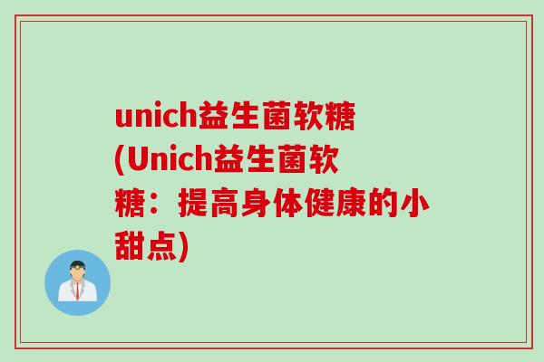 unich益生菌软糖(Unich益生菌软糖:提高身体健康的小甜点) unich益生菌软糖(Unich益生菌软糖:提高身体健康的小甜点)