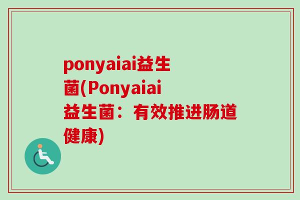 ponyaiai益生菌(Ponyaiai益生菌：有效推进肠道健康)
