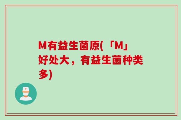 M有益生菌原(「M」好处大，有益生菌种类多)