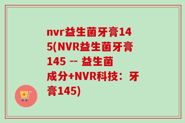 nvr益生菌牙膏145(NVR益生菌牙膏145 -- 益生菌成分+NVR科技:牙膏145) nvr益生菌牙膏145(NVR益生菌牙膏145 -- 益生菌成分+NVR科技:牙膏145)