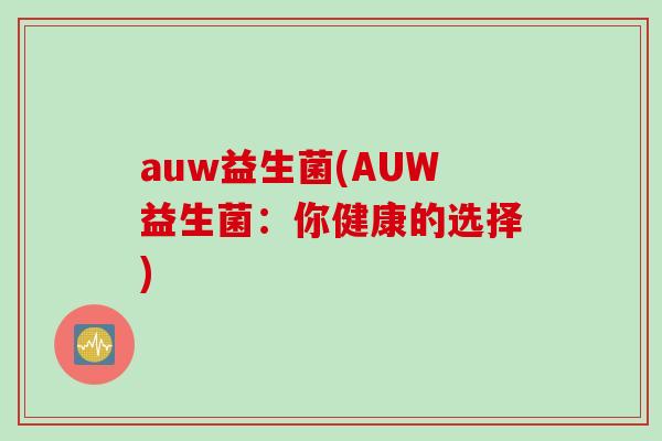 auw益生菌(AUW益生菌：你健康的选择)