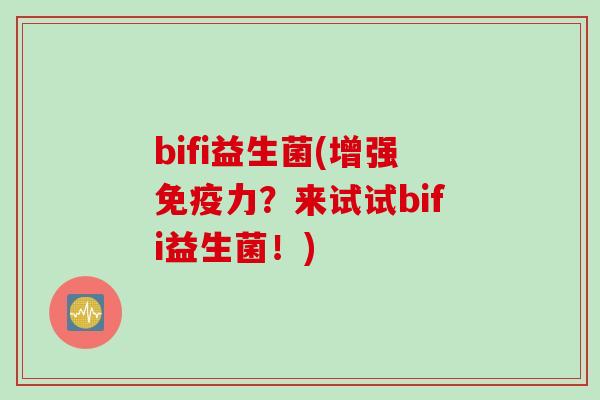 bifi益生菌(增强免疫力？来试试bifi益生菌！)