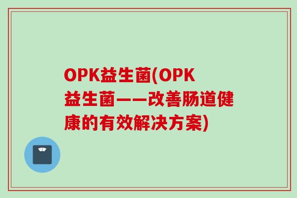 OPK益生菌(OPK益生菌——改善肠道健康的有效解决方案)