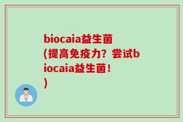 biocaia益生菌(提高力？尝试biocaia益生菌！)