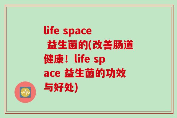 life space 益生菌的(改善肠道健康！life space 益生菌的功效与好处)