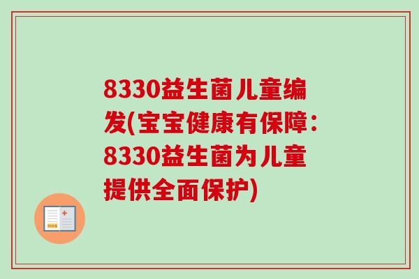 8330益生菌儿童编发(宝宝健康有保障：8330益生菌为儿童提供全面保护)
