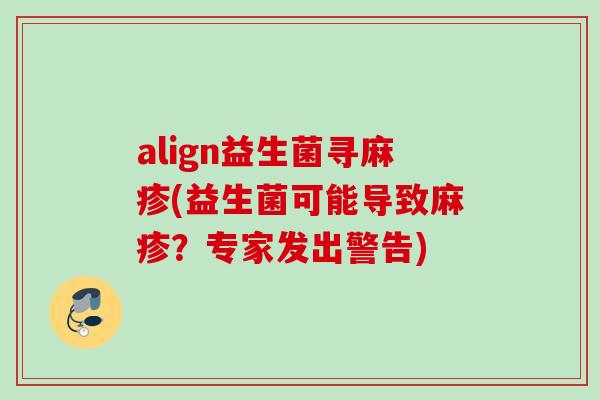 align益生菌寻麻疹(益生菌可能导致麻疹?专家发出警告) align益生菌寻麻疹(益生菌可能导致麻疹?专家发出警告)