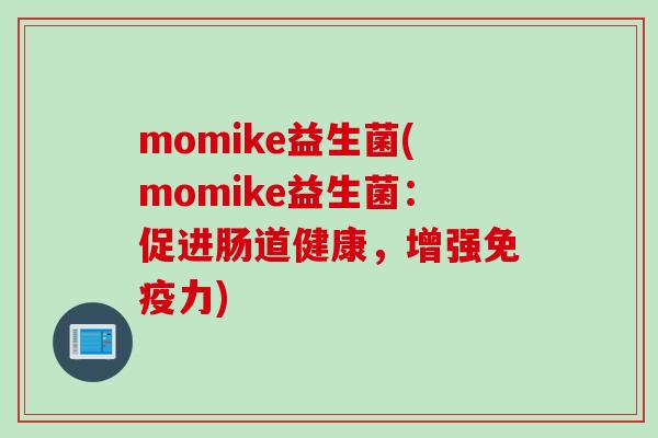 momike益生菌(momike益生菌：促进肠道健康，增强力)