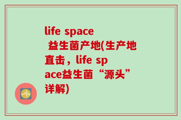 life space 益生菌产地(生产地直击，life space益生菌“源头”详解)