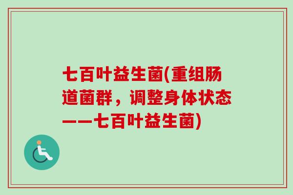 七百叶益生菌(重组肠道菌群，调整身体状态——七百叶益生菌)