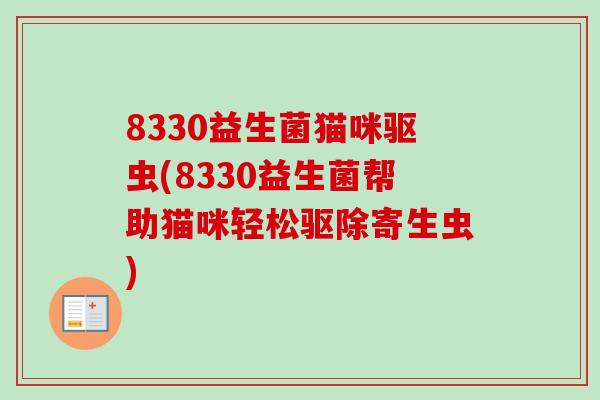 8330益生菌猫咪驱虫(8330益生菌帮助猫咪轻松驱除寄生虫)