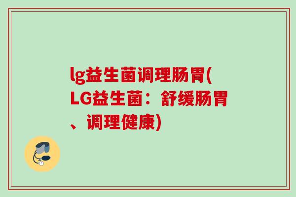 lg益生菌调理肠胃(LG益生菌：舒缓肠胃、调理健康)