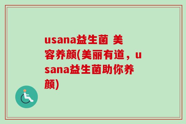 usana益生菌 美容养颜(美丽有道，usana益生菌助你养颜)