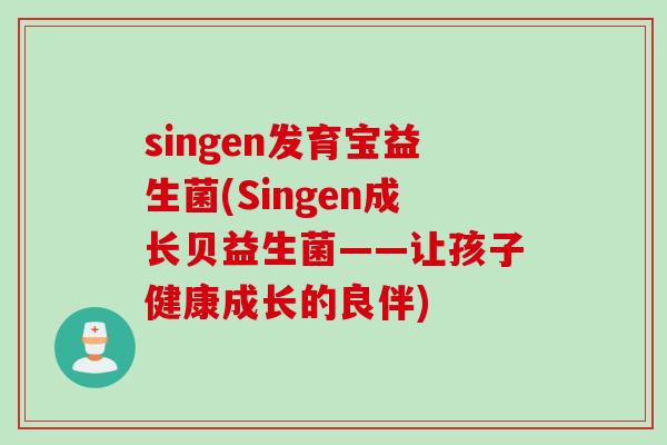 singen发育宝益生菌(Singen成长贝益生菌——让孩子健康成长的良伴)