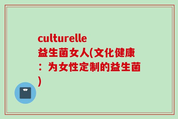 culturelle益生菌女人(文化健康：为女性定制的益生菌)