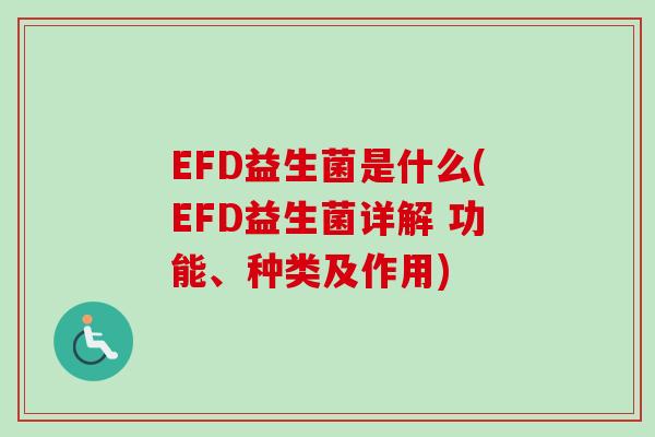 EFD益生菌是什么(EFD益生菌详解 功能、种类及作用) EFD益生菌是什么(EFD益生菌详解 功能、种类及作用)