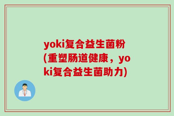 yoki复合益生菌粉(重塑肠道健康,yoki复合益生菌助力) yoki复合益生菌粉(重塑肠道健康,yoki复合益生菌助力)