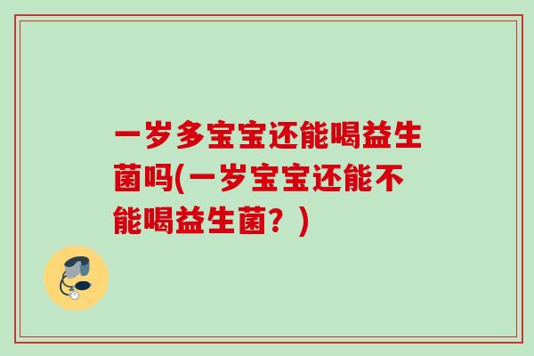 一岁多宝宝还能喝益生菌吗(一岁宝宝还能不能喝益生菌?) 一岁多宝宝还能喝益生菌吗(一岁宝宝还能不能喝益生菌?)