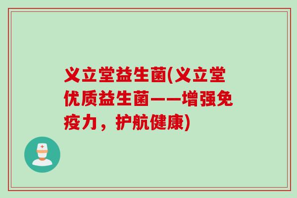 义立堂益生菌(义立堂优质益生菌——增强力,护航健康) 义立堂益生菌(义立堂优质益生菌——增强力,护航健康)