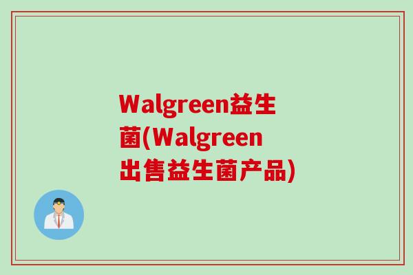 Walgreen益生菌(Walgreen出售益生菌产品)
