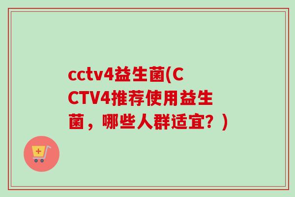 cctv4益生菌(CCTV4推荐使用益生菌，哪些人群适宜？)