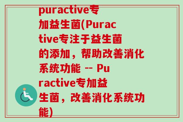 puractive专加益生菌(Puractive专注于益生菌的添加，帮助改善消化系统功能 -- Puractive专加益生菌，改善消化系统功能)