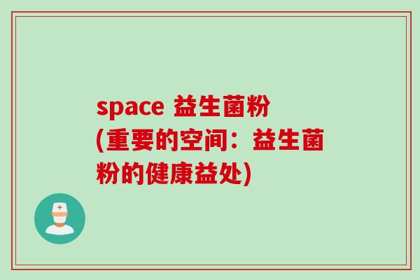space 益生菌粉(重要的空间：益生菌粉的健康益处)