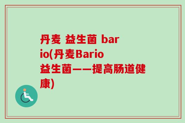 丹麦 益生菌 bario(丹麦Bario益生菌——提高肠道健康)