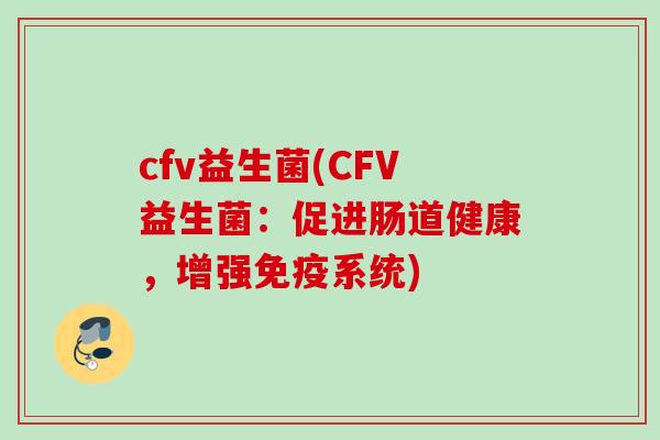 cfv益生菌(CFV益生菌：促进肠道健康，增强系统)