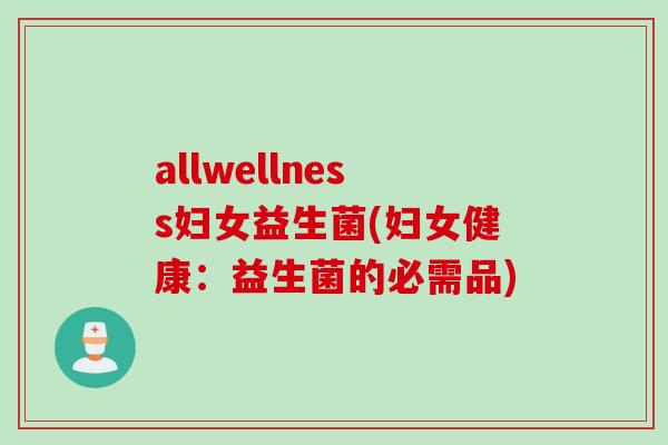 allwellness妇女益生菌(妇女健康:益生菌的必需品) allwellness妇女益生菌(妇女健康:益生菌的必需品)