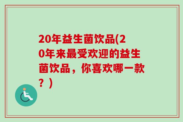 20年益生菌饮品(20年来受欢迎的益生菌饮品，你喜欢哪一款？)