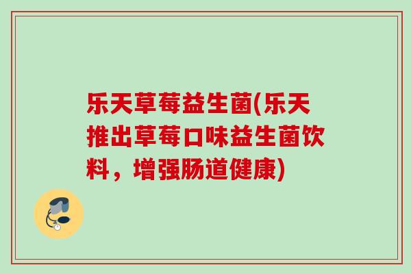 乐天草莓益生菌(乐天推出草莓口味益生菌饮料，增强肠道健康)