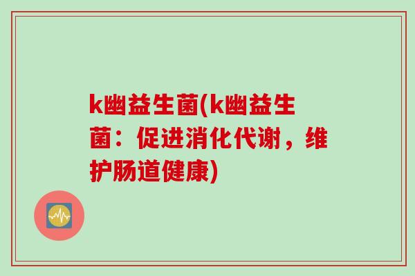 k幽益生菌(k幽益生菌：促进消化代谢，维护肠道健康)