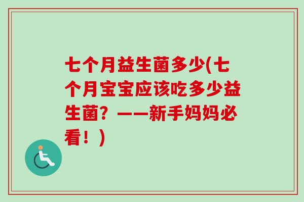 七个月益生菌多少(七个月宝宝应该吃多少益生菌?——新手妈妈必看!) 七个月益生菌多少(七个月宝宝应该吃多少益生菌?——新手妈妈必看!)