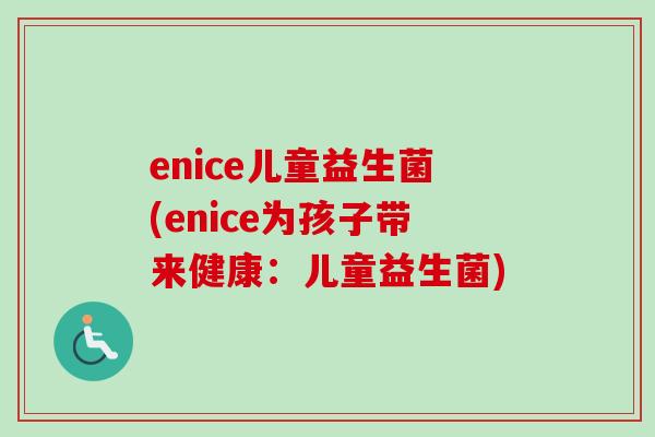enice儿童益生菌(enice为孩子带来健康：儿童益生菌)