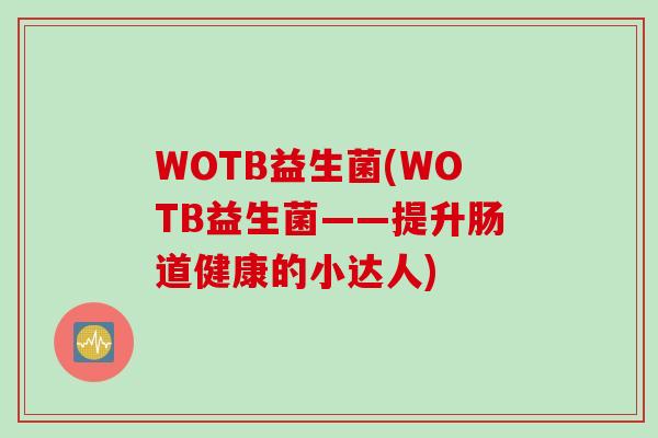 WOTB益生菌(WOTB益生菌——提升肠道健康的小达人)