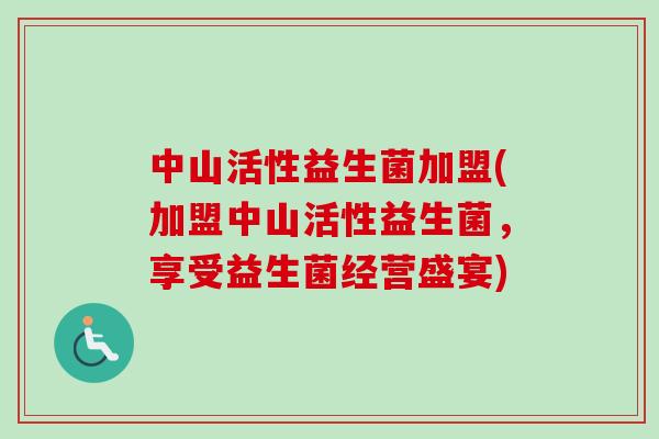 中山活性益生菌加盟(加盟中山活性益生菌，享受益生菌经营盛宴)
